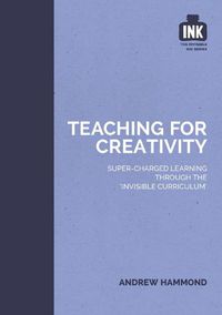 Cover image for Teaching for Creativity: Super-charged learning through 'The Invisible Curriculum