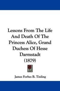 Cover image for Lessons from the Life and Death of the Princess Alice, Grand Duchess of Hesse Darmstadt (1879)