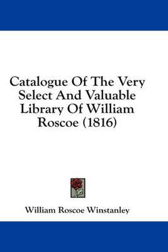 Cover image for Catalogue of the Very Select and Valuable Library of William Roscoe (1816)