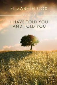 Cover image for I Have Told You and Told You: Poems