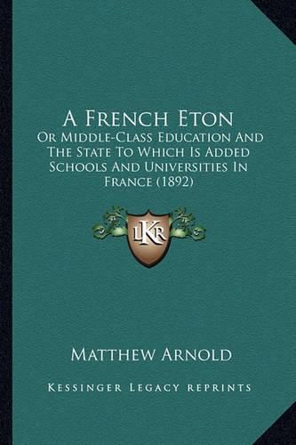 Cover image for A French Eton: Or Middle-Class Education and the State to Which Is Added Schools and Universities in France (1892)