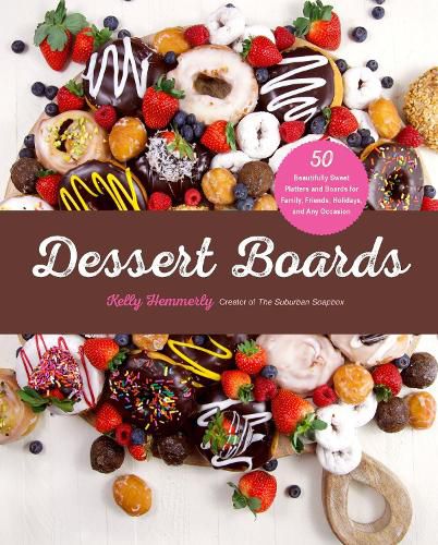 Cover image for Dessert Boards: 50 Beautifully Sweet Platters and Boards for Family, Friends, Holidays, and Any Occasion