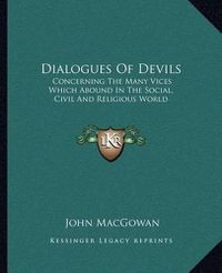 Cover image for Dialogues of Devils: Concerning the Many Vices Which Abound in the Social, Civil and Religious World