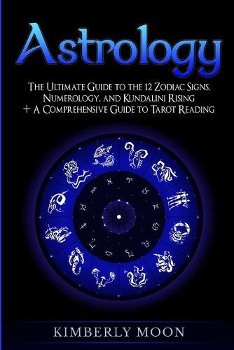 Cover image for Astrology: The Ultimate Guide to the 12 Zodiac Signs, Numerology, and Kundalini Rising + A Comprehensive Guide to Tarot Reading