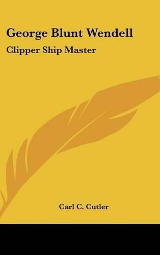 Cover image for George Blunt Wendell: Clipper Ship Master