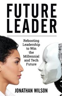 Cover image for Future Leader: Rebooting Leadership To Win The Millennial And Tech Future