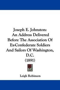 Cover image for Joseph E. Johnston: An Address Delivered Before the Association of Ex-Confederate Soldiers and Sailors of Washington, D.C. (1891)