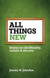 Cover image for All things new: Essays on Christianity, culture & the arts