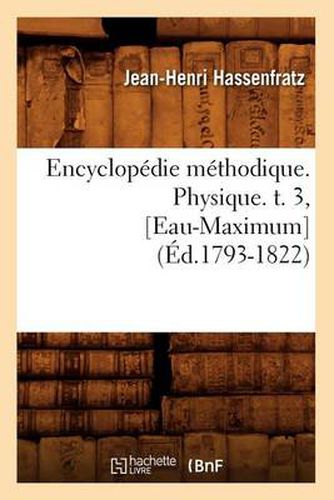 Encyclopedie Methodique. Physique. T. 3, [Eau-Maximum] (Ed.1793-1822)