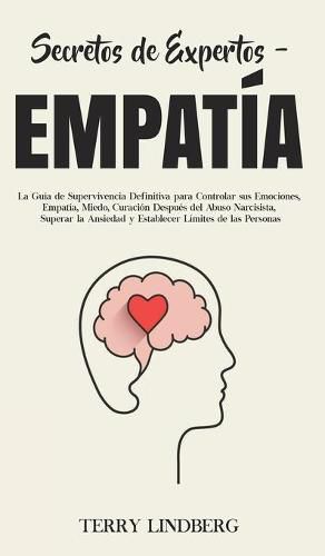 Cover image for Secretos de Expertos - Empatia: La Guia de Supervivencia Definitiva para Controlar sus Emociones, Empatia, Miedo, Curacion Despues del Abuso Narcisista, Superar la Ansiedad y Establecer Limites de las Personas!