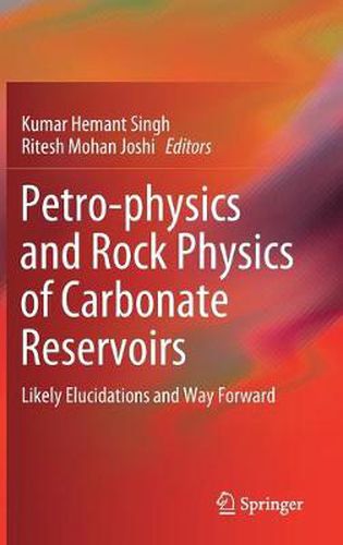 Cover image for Petro-physics and Rock Physics of Carbonate Reservoirs: Likely Elucidations and Way Forward