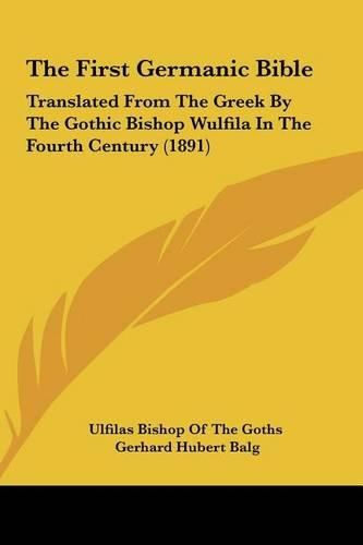 The First Germanic Bible: Translated from the Greek by the Gothic Bishop Wulfila in the Fourth Century (1891)