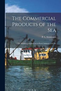 Cover image for The Commercial Products of the Sea; Or, Marine Contributions to Food, Industry, and Art