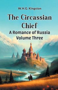 Cover image for The Circassian Chief A Romance of Russia Volume Three