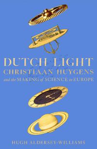 Cover image for Dutch Light: Christiaan Huygens and the Making of Science in Europe
