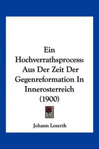 Cover image for Ein Hochverrathsprocess: Aus Der Zeit Der Gegenreformation in Innerosterreich (1900)