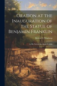 Cover image for Oration at the Inauguration of the Statue of Benjamin Franklin