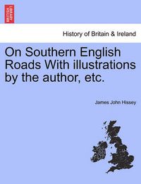 Cover image for On Southern English Roads With illustrations by the author, etc.