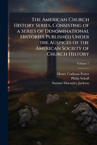 Cover image for The American Church History Series, Consisting of a Series of Denominational Histories Published Under the Auspices of the American Society of Church History;