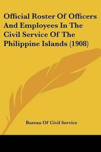 Cover image for Official Roster of Officers and Employees in the Civil Service of the Philippine Islands (1908)