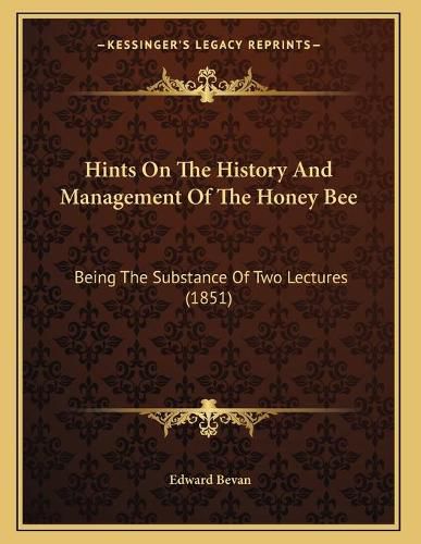 Cover image for Hints on the History and Management of the Honey Bee: Being the Substance of Two Lectures (1851)