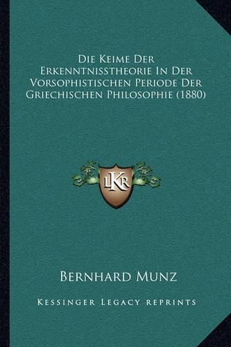 Cover image for Die Keime Der Erkenntnisstheorie: In Der Vorsophistischen Periode Der Griechischen Philosophie (1880)