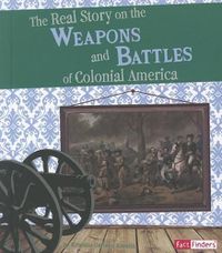 Cover image for Real Story on the Weapons and Battles of Colonial America (Life in the American Colonies)