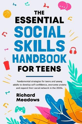 Cover image for The Essential Social Skills Handbook for Teens: Fundamental strategies for teens and young adults to improve self-confidence, eliminate social anxiety and fulfill their potential in the 2020s