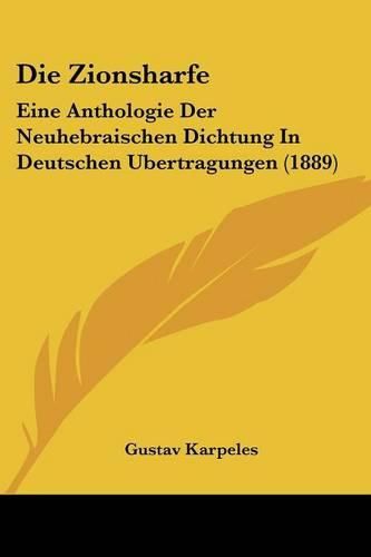 Die Zionsharfe: Eine Anthologie Der Neuhebraischen Dichtung in Deutschen Ubertragungen (1889)