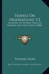 Cover image for Travels or Observations V2: Relating to Several Parts of Barbary and the Levant (1808)