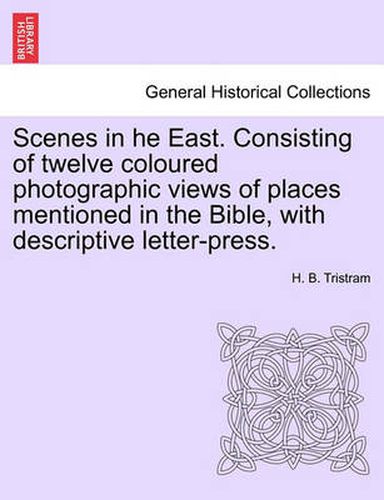 Cover image for Scenes in He East. Consisting of Twelve Coloured Photographic Views of Places Mentioned in the Bible, with Descriptive Letter-Press.