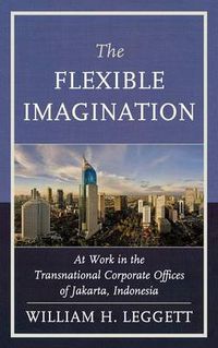 Cover image for The Flexible Imagination: At Work in the Transnational Corporate Offices of Jakarta, Indonesia