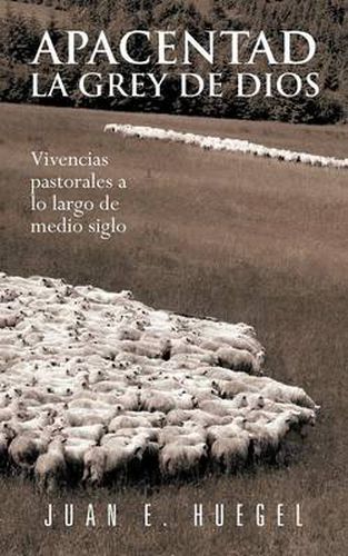 Cover image for Apacentad La Grey de Dios: Vivencias Pastorales a Lo Largo de Medio Siglo