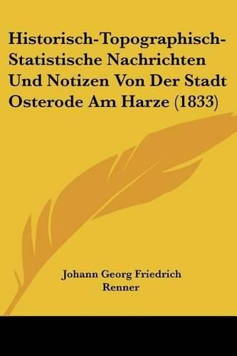 Historisch-Topographisch-Statistische Nachrichten Und Notizen Von Der Stadt Osterode Am Harze (1833)