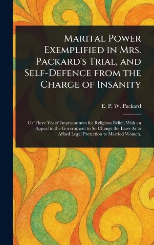 Cover image for Marital Power Exemplified in Mrs. Packard's Trial, and Self-Defence From the Charge of Insanity