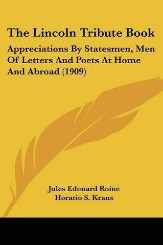 Cover image for The Lincoln Tribute Book: Appreciations by Statesmen, Men of Letters and Poets at Home and Abroad (1909)