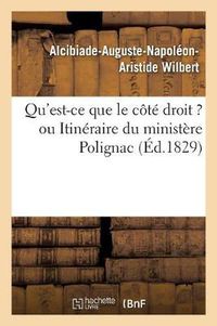 Cover image for Qu'est-Ce Que Le Cote Droit ? Ou Itineraire Du Ministere Polignac Trace Par Les Membres: de l'Extreme Droite Depuis Le 14 Octobre 1815 Jusqu'au 31 Juillet 1829