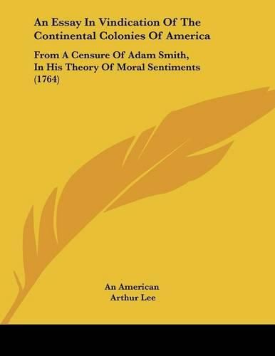 Cover image for An Essay in Vindication of the Continental Colonies of America: From a Censure of Adam Smith, in His Theory of Moral Sentiments (1764)