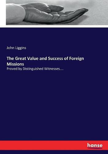 The Great Value and Success of Foreign Missions: Proved by Distinguished Witnesses....