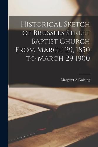 Cover image for Historical Sketch of Brussels Street Baptist Church From March 29, 1850 to March 29 1900 [microform]