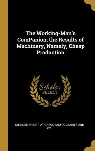 Cover image for The Working-Man's ComPanion; the Results of Machinery, Namely, Cheap Production