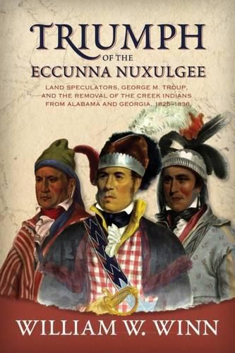 Cover image for Triumph of the Eccunna Nuxulgee: Land Speculators, George M. Troup, and the Removal of the Creek Indians from Alabama and Georgia, 1825-1838