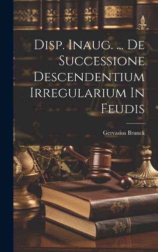 Cover image for Disp. Inaug. ... De Successione Descendentium Irregularium In Feudis