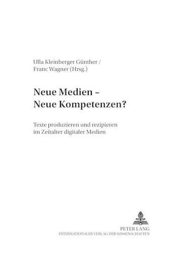 Neue Medien - Neue Kompetenzen?: Texte Produzieren Und Rezipieren Im Zeitalter Digitaler Medien