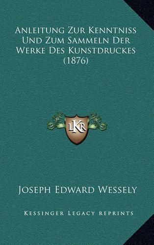 Cover image for Anleitung Zur Kenntniss Und Zum Sammeln Der Werke Des Kunstdruckes (1876)