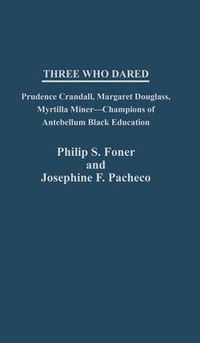 Cover image for Three Who Dared: Prudence Crandall, Margaret Douglass, Myrtilla Miner--Champions of Antebellum Black Education