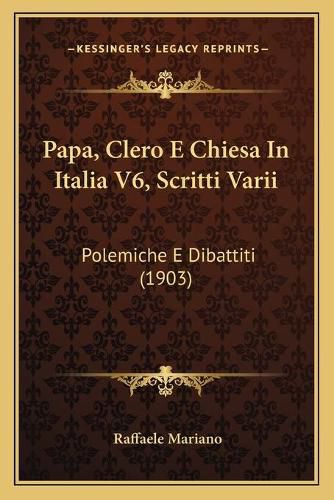 Papa, Clero E Chiesa in Italia V6, Scritti Varii: Polemiche E Dibattiti (1903)