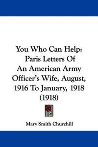 Cover image for You Who Can Help: Paris Letters of an American Army Officer's Wife, August, 1916 to January, 1918 (1918)