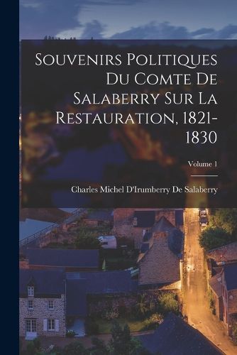 Cover image for Souvenirs Politiques Du Comte De Salaberry Sur La Restauration, 1821-1830; Volume 1
