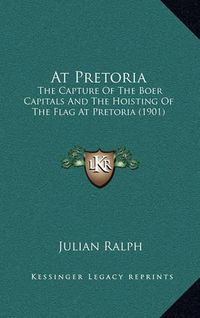 Cover image for At Pretoria: The Capture of the Boer Capitals and the Hoisting of the Flag at Pretoria (1901)